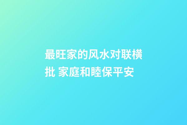 最旺家的风水对联横批 家庭和睦保平安